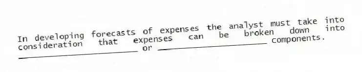 In developing forecasts of expenses the analyst must take into consideration that expenses can be broken down into ________________________ or ______________________ components.