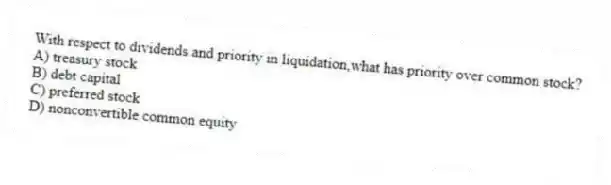 With respect to dividends and priority in liquidation,what has priority over common stock?
A) treasury stock
B) debt capital
C) preferred stock
D) nonconvertible common equity