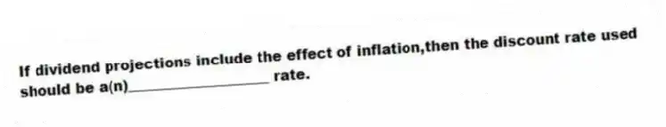 If dividend projections include the effect of inflation,then the discount rate used should be a(n)____________________ rate.
