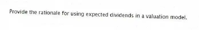 Provide the rationale for using expected dividends in a valuation model.