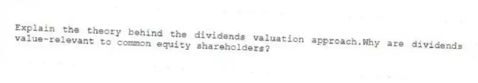 Explain the theory behind the dividends valuation approach.Why are dividends value-relevant to common equity shareholders?