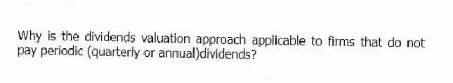 Why is the dividends valuation approach applicable to firms that do not pay periodic (quarterly or annual)dividends?