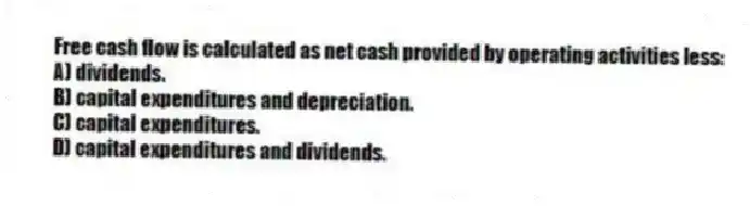 Free cash flow is calculated as net cash provided by operating activities less:
A) dividends.
B) capital expenditures and depreciation.
C) capital expenditures.
D) capital expenditures and dividends.