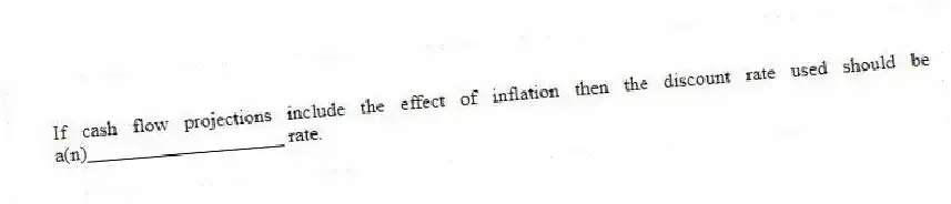 If cash flow projections include the effect of inflation then the discount rate used should be a(n)____________________ rate.