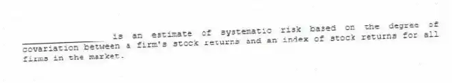 ________________ is an estimate of systematic risk based on the degree of covariation between a firm's stock returns and an index of stock returns for all firms in the market.