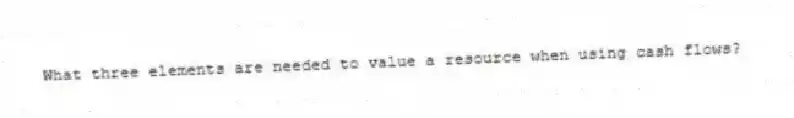 What three elements are needed to value a resource when using cash flows?