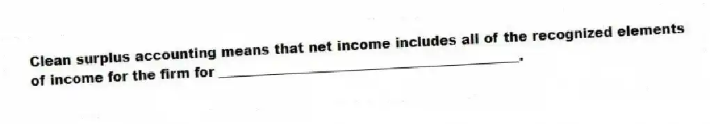 Clean surplus accounting means that net income includes all of the recognized elements of income for the firm for _____________________________________________.