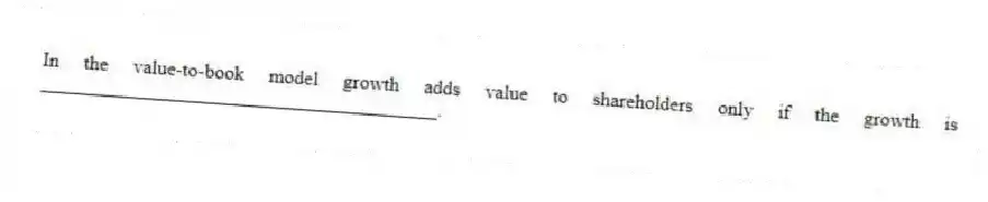 In the value-to-book model growth adds value to shareholders only if the growth is ________________________________________.