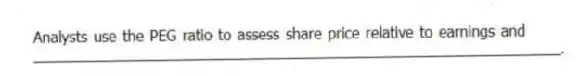 Analysts use the PEG ratio to assess share price relative to earnings and _________________________________________________________________.