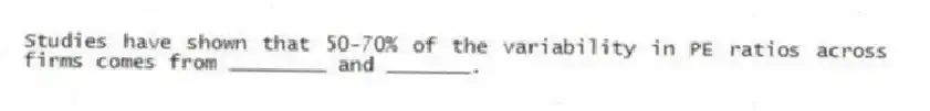 Studies have shown that 50-70% of the variability in PE ratios across firms comes from ________ and _______.