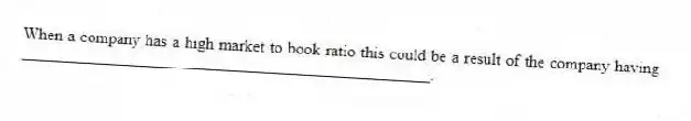 When a company has a high market to book ratio this could be a result of the company having __________________________________________________.