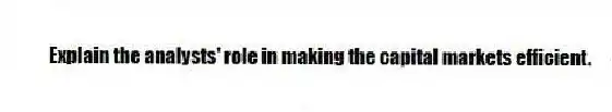 Explain the analysts' role in making the capital markets efficient.