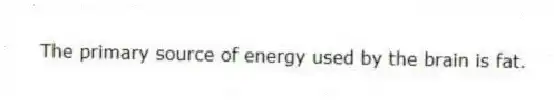 The primary source of energy used by the brain is fat.
