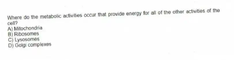 Where do the metabolic activities occur that provide energy for all of the other activities of the cell?
A) Mitochondria
B) Ribosomes
C) Lysosomes
D) Golgi complexes