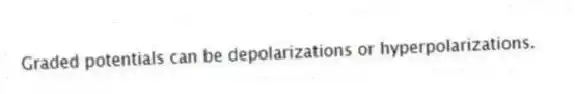 Graded potentials can be depolarizations or hyperpolarizations.