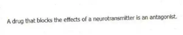 A drug that blocks the effects of a neurotransmitter is an antagonist.