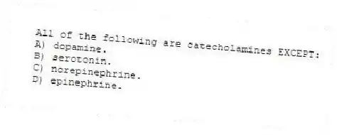 All of the following are catecholamines EXCEPT:
A) dopamine.
B) serotonin.
C) norepinephrine.
D) epinephrine.