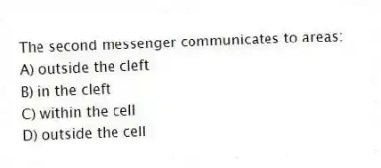 The second messenger communicates to areas:
A) outside the cleft
B) in the cleft
C) within the cell
D) outside the cell