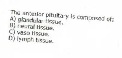 The anterior pituitary is composed of:
A) glandular tissue.
B) neural tissue.
C) vaso tissue.
D) lymph tissue.