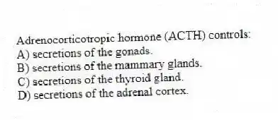 Adrenocorticotropic hormone (ACTH) controls:
A) secretions of the gonads.
B) secretions of the mammary glands.
C) secretions of the thyroid gland.
D) secretions of the adrenal cortex.
