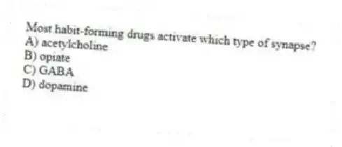 Most habit-forming drugs activate which type of synapse?
A) acetylcholine
B) opiate
C) GABA
D) dopamine