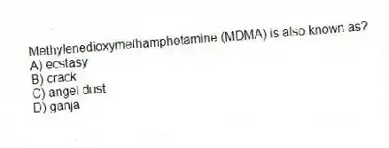 Methylenedioxymethamphetamine (MDMA) is also known as?
A) ecstasy
B) crack
C) angel dust
D) ganja
