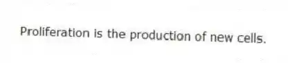 Proliferation is the production of new cells.