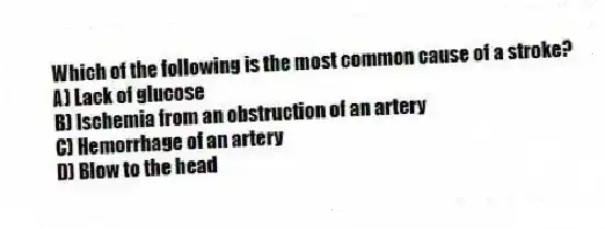 Which of the following is the most common cause of a stroke?
A) Lack of glucose
B) Ischemia from an obstruction of an artery
C) Hemorrhage of an artery
D) Blow to the head