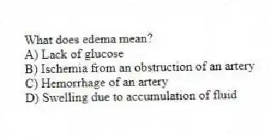 What does edema mean?
A) Lack of glucose
B) Ischemia from an obstruction of an artery
C) Hemorrhage of an artery
D) Swelling due to accumulation of fluid