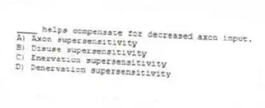 ____ helps compensate for decreased axon input.
A) Axon supersensitivity
B) Disuse supersensitivity
C) Enervation supersensitivity
D) Denervation supersensitivity