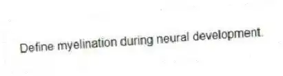 Define myelination during neural development.