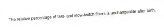 The relative percentage of fast- and slow-twitch fibers is unchangeable after birth.