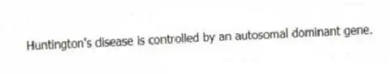 Huntington's disease is controlled by an autosomal dominant gene.