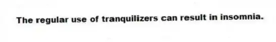 The regular use of tranquilizers can result in insomnia.