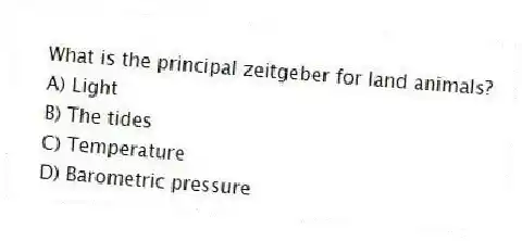 What is the principal zeitgeber for land animals?
A) Light
B) The tides
C) Temperature
D) Barometric pressure