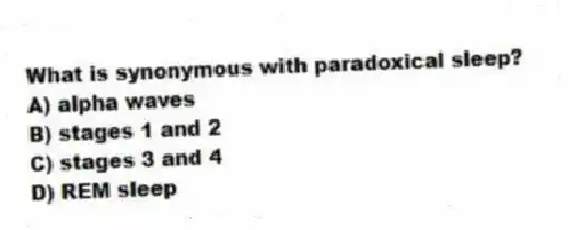 What is synonymous with paradoxical sleep?
A) alpha waves
B) stages 1 and 2
C) stages 3 and 4
D) REM sleep
