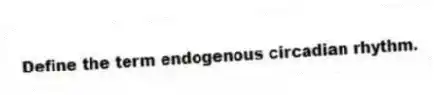 Define the term endogenous circadian rhythm.