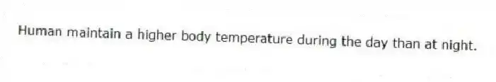 Human maintain a higher body temperature during the day than at night.