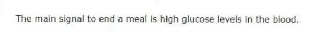The main signal to end a meal is high glucose levels in the blood.