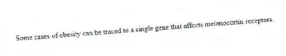 Some cases of obesity can be traced to a single gene that affects melanocortin receptors.