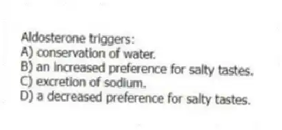 Aldosterone triggers:
A) conservation of water.
B) an increased preference for salty tastes.
C) excretion of sodium.
D) a decreased preference for salty tastes.
