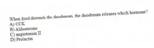 When food distends the duodenum, the duodenum releases which hormone?
A) CCK
B) Aldosterone
C) angiotensin II
D) Prolactin