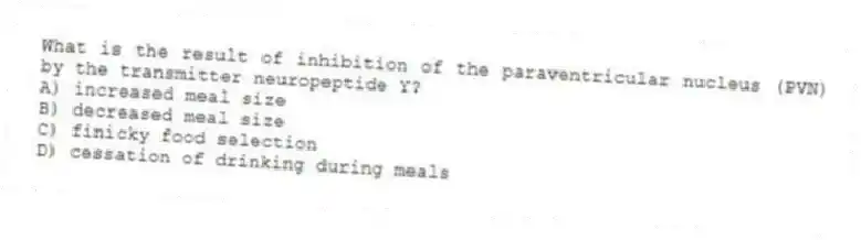 What is the result of inhibition of the paraventricular nucleus (PVN) by the transmitter neuropeptide Y?
A) increased meal size
B) decreased meal size
C) finicky food selection
D) cessation of drinking during meals