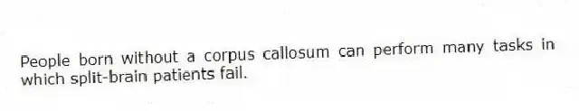 People born without a corpus callosum can perform many tasks in which split-brain patients fail.