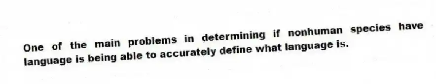 One of the main problems in determining if nonhuman species have language is being able to accurately define what language is.