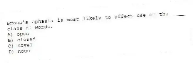 Broca's aphasia is most likely to affect use of the ____ class of words.
A) open
B) closed
C) novel
D) noun