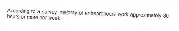 According to a survey, majority of entrepreneurs work approximately 80 hours or more per week.