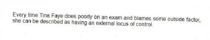 Every time Tina Faye does poorly on an exam and blames some outside factor, she can be described as having an external locus of control.