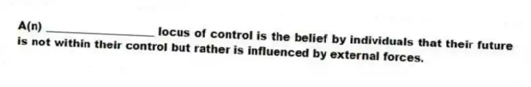 A(n) ____________________ locus of control is the belief by individuals that their future is not within their control but rather is influenced by external forces.