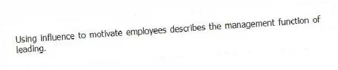 Using influence to motivate employees describes the management function of leading.